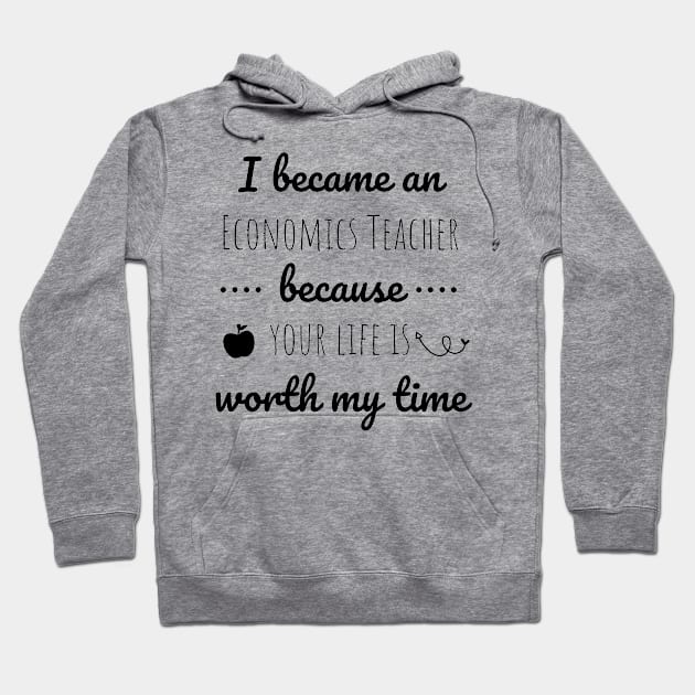 I Became  An Economics Teacher Because Your Life Is Worth My Time Hoodie by Petalprints